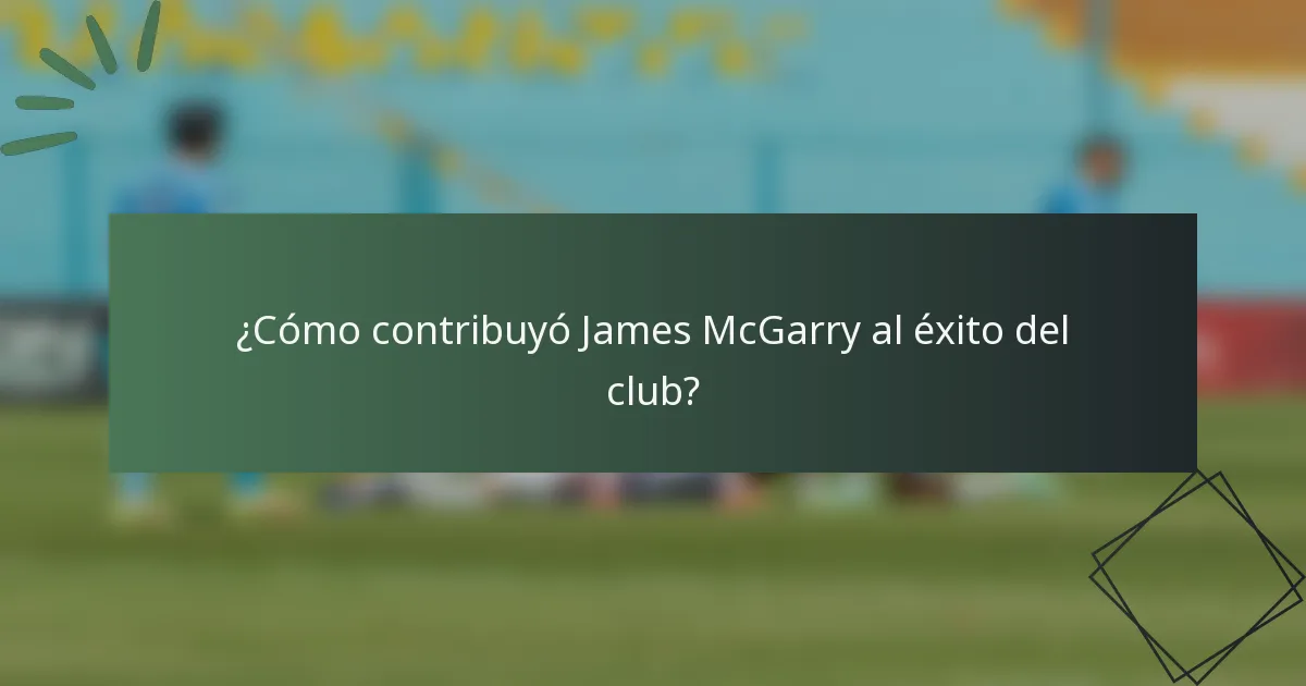¿Cómo contribuyó James McGarry al éxito del club?