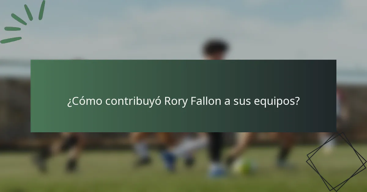 ¿Cómo contribuyó Rory Fallon a sus equipos?