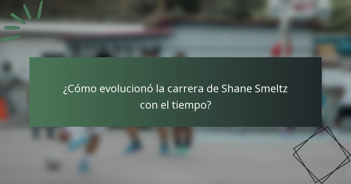 ¿Cómo evolucionó la carrera de Shane Smeltz con el tiempo?
