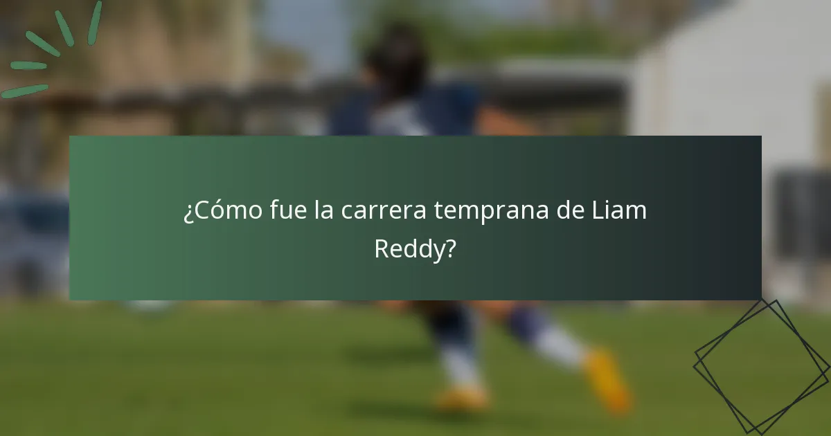 ¿Cómo fue la carrera temprana de Liam Reddy?