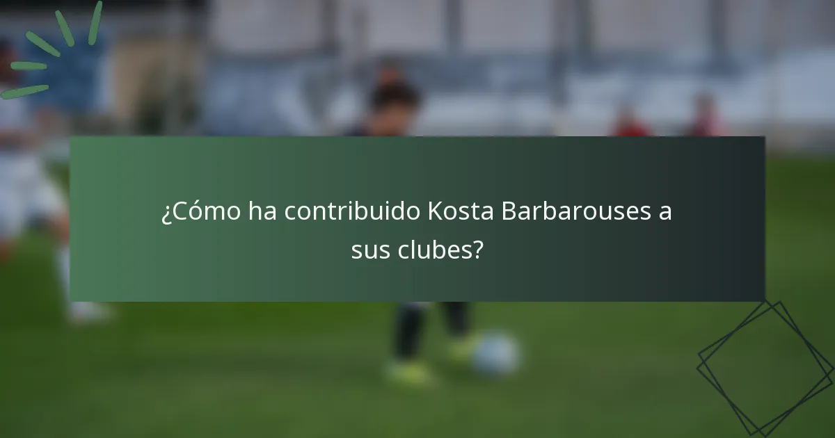¿Cómo ha contribuido Kosta Barbarouses a sus clubes?