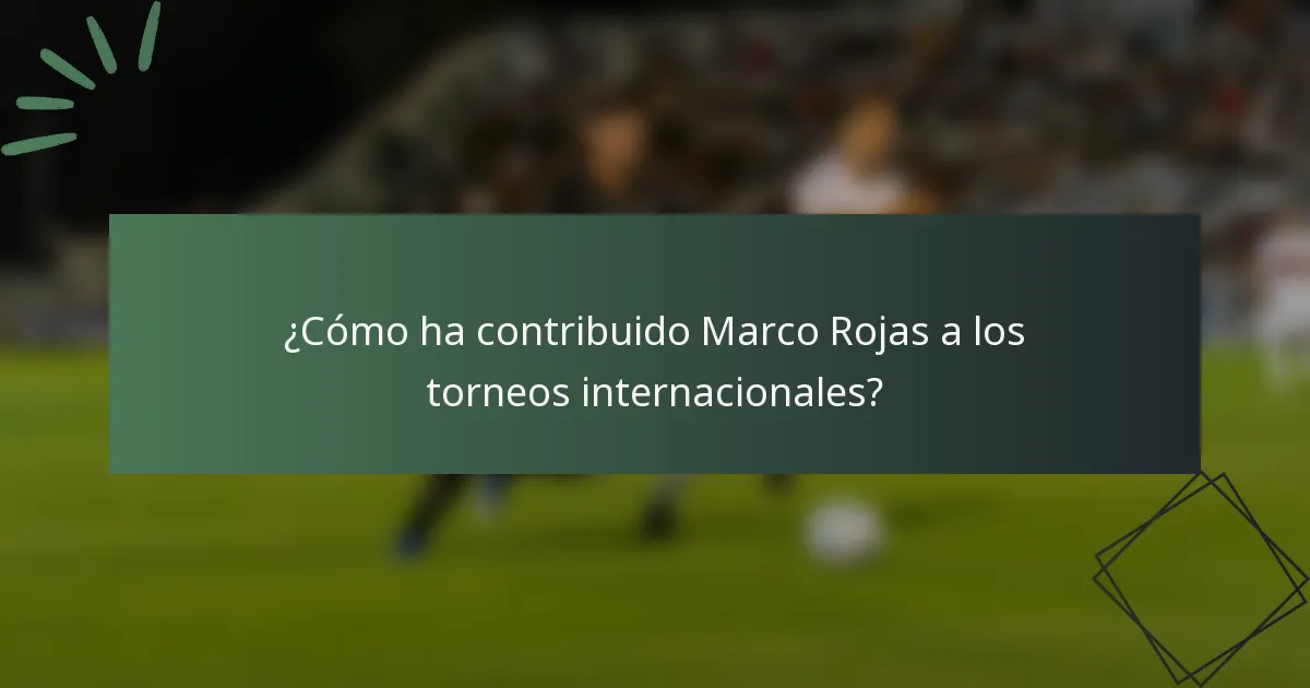 ¿Cómo ha contribuido Marco Rojas a los torneos internacionales?