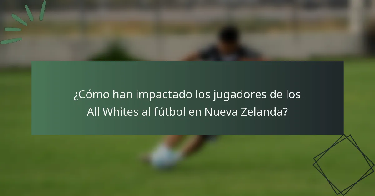 ¿Cómo han impactado los jugadores de los All Whites al fútbol en Nueva Zelanda?