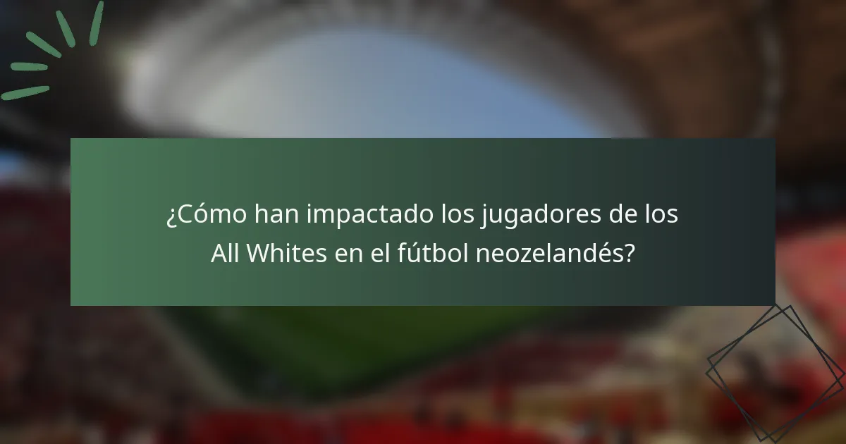¿Cómo han impactado los jugadores de los All Whites en el fútbol neozelandés?