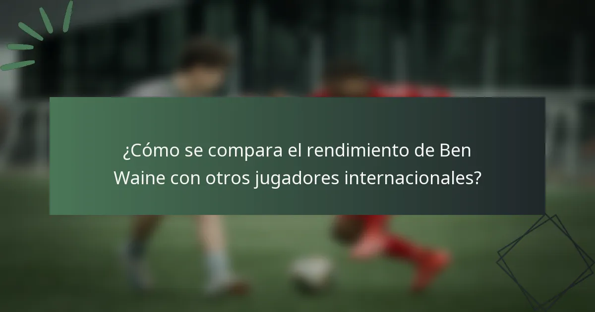 ¿Cómo se compara el rendimiento de Ben Waine con otros jugadores internacionales?