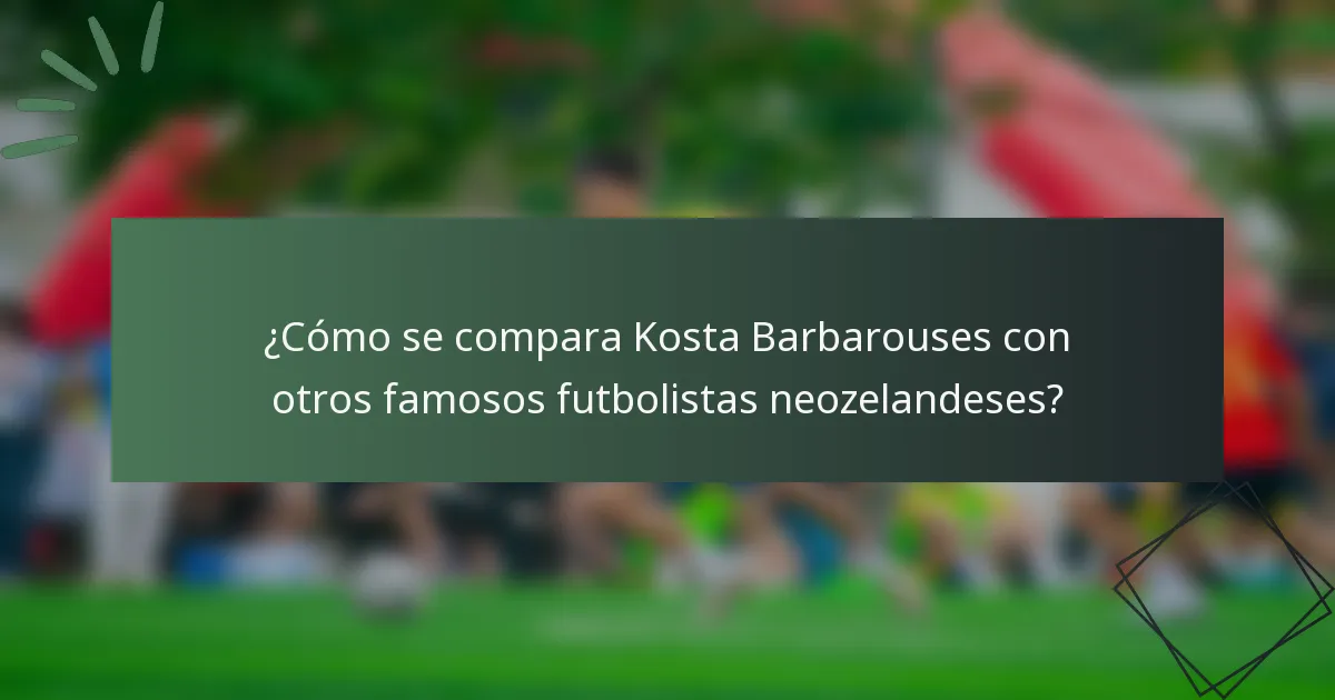 ¿Cómo se compara Kosta Barbarouses con otros famosos futbolistas neozelandeses?
