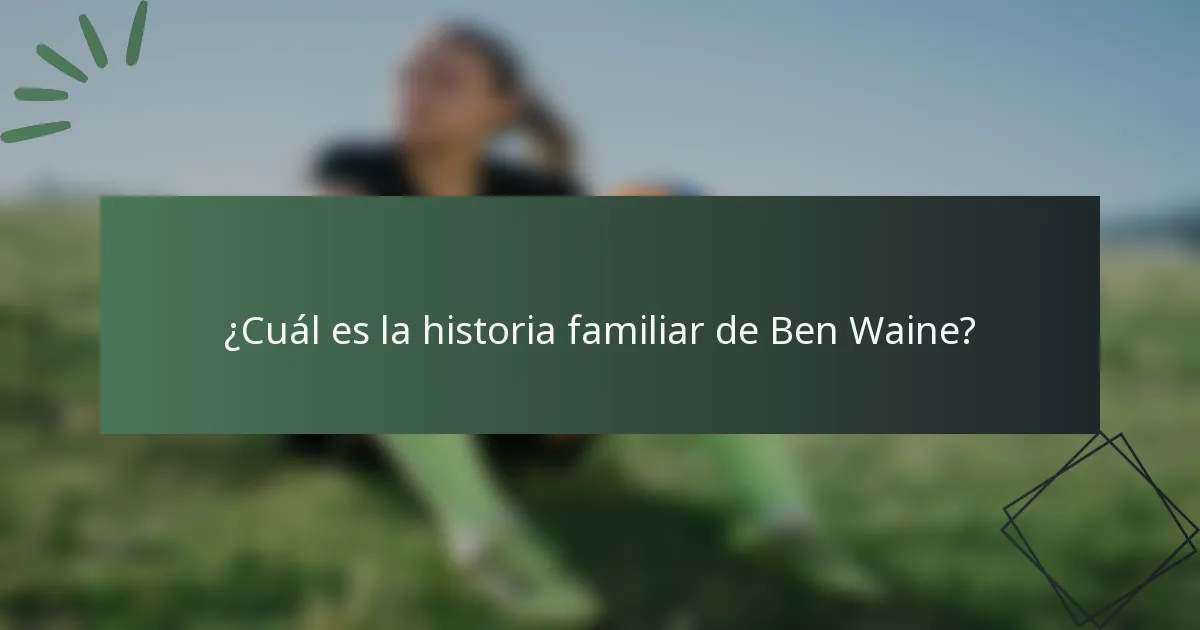¿Cuál es la historia familiar de Ben Waine?