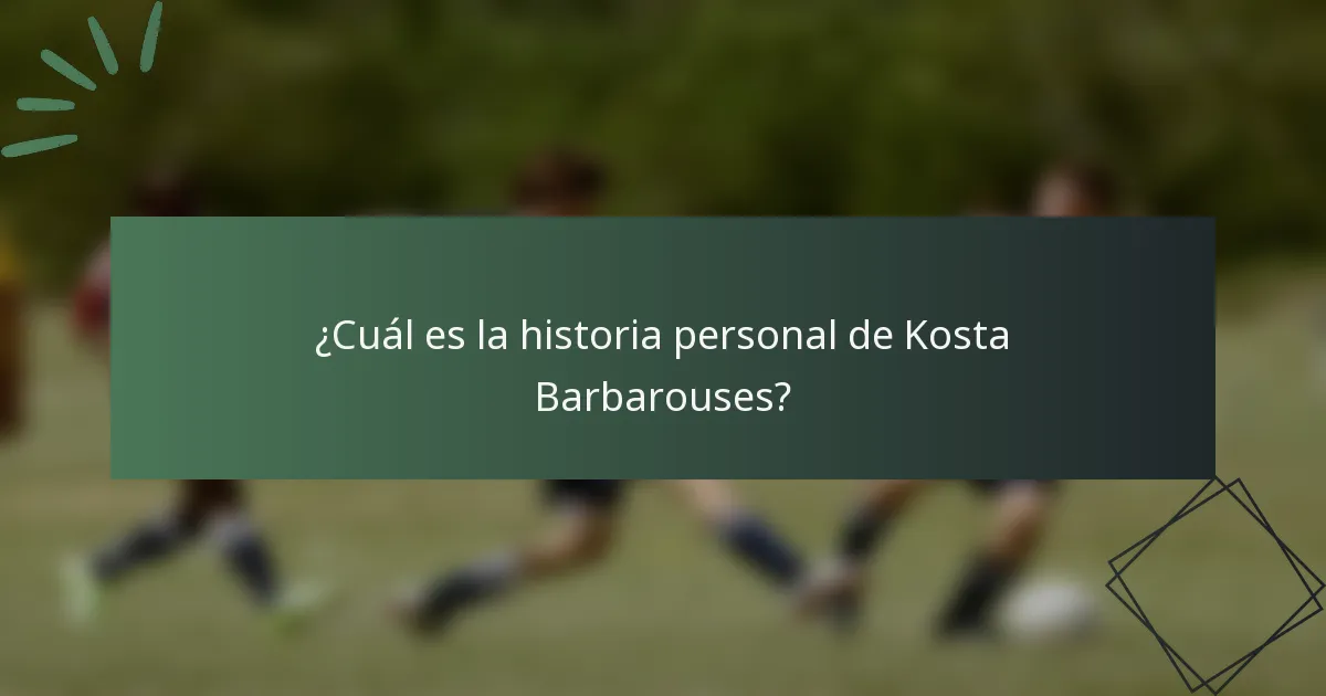 ¿Cuál es la historia personal de Kosta Barbarouses?