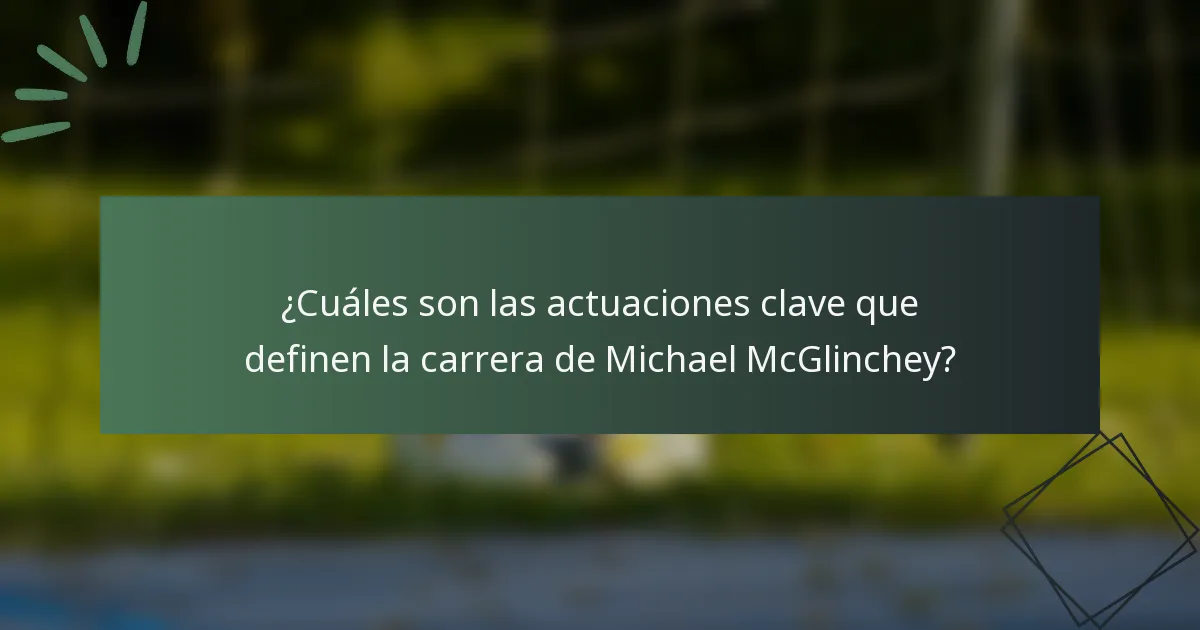 ¿Cuáles son las actuaciones clave que definen la carrera de Michael McGlinchey?