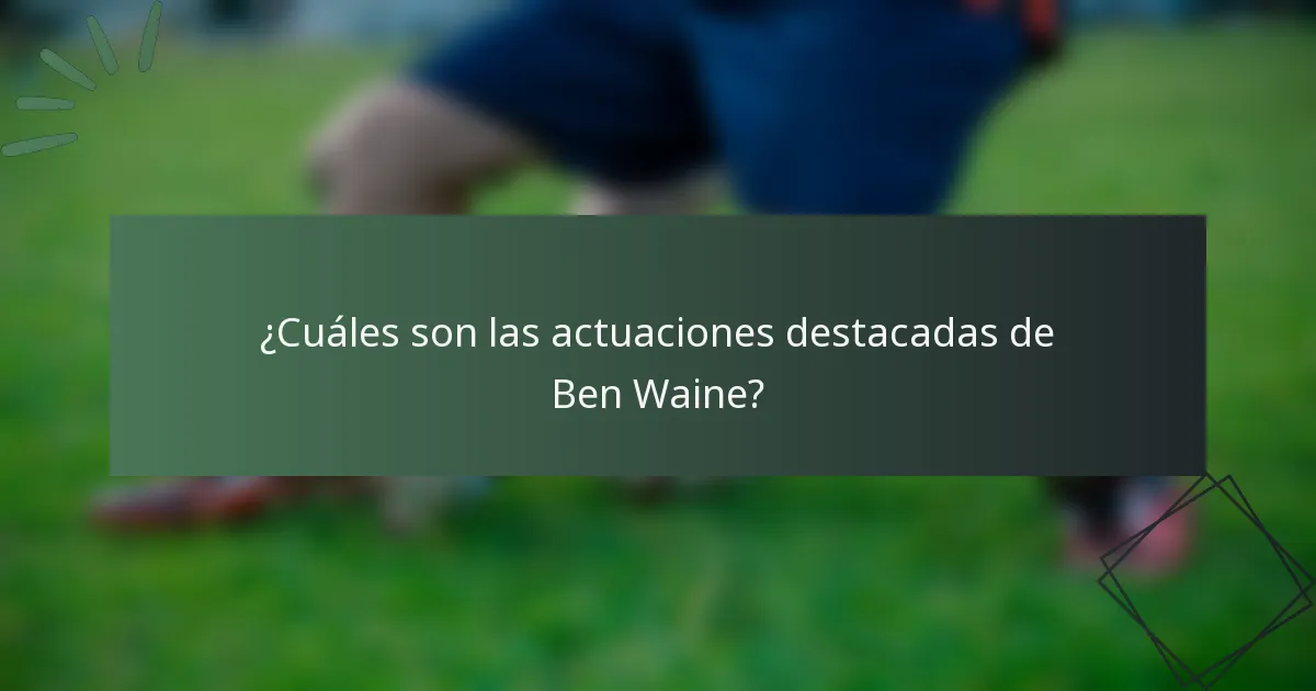 ¿Cuáles son las actuaciones destacadas de Ben Waine?