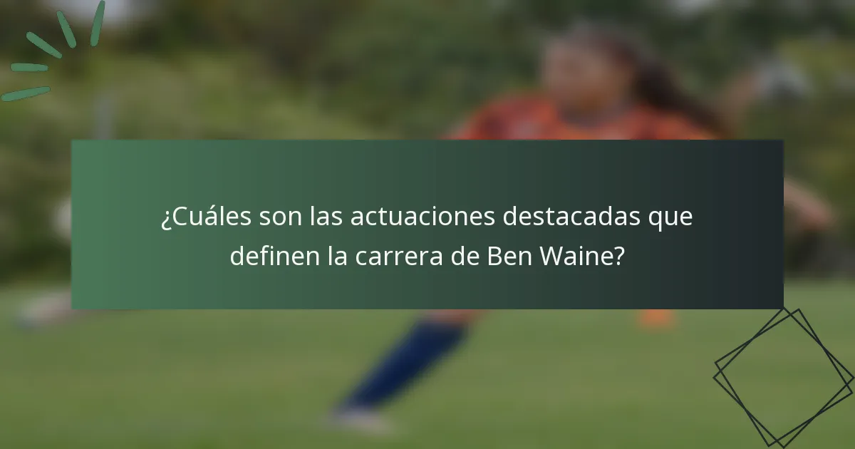 ¿Cuáles son las actuaciones destacadas que definen la carrera de Ben Waine?