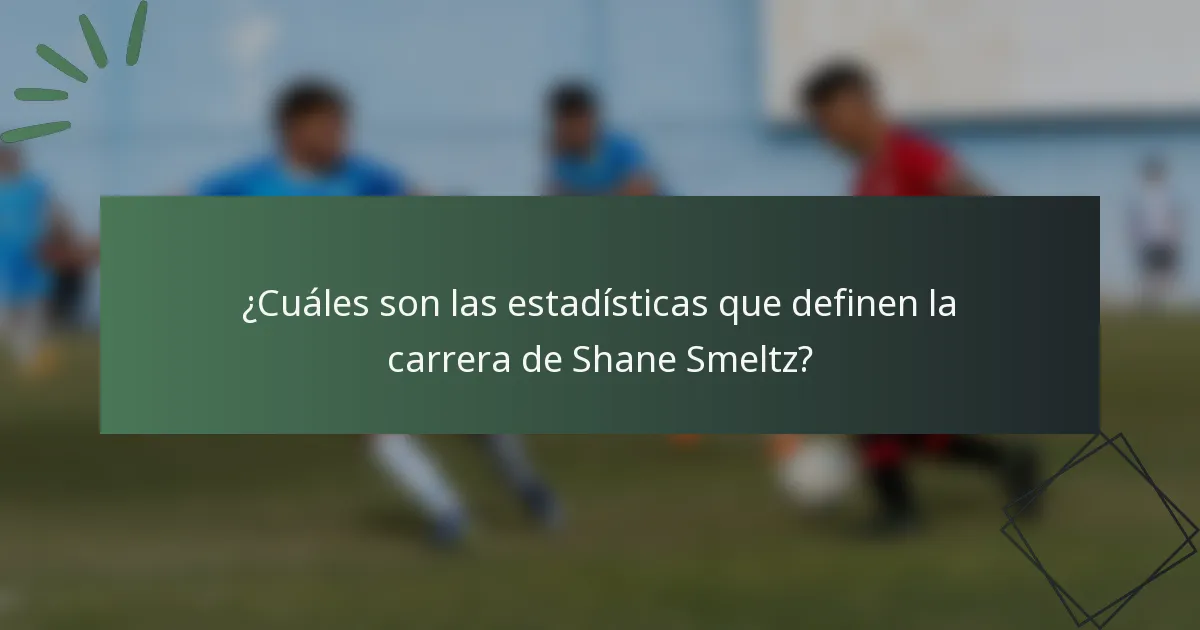 ¿Cuáles son las estadísticas que definen la carrera de Shane Smeltz?