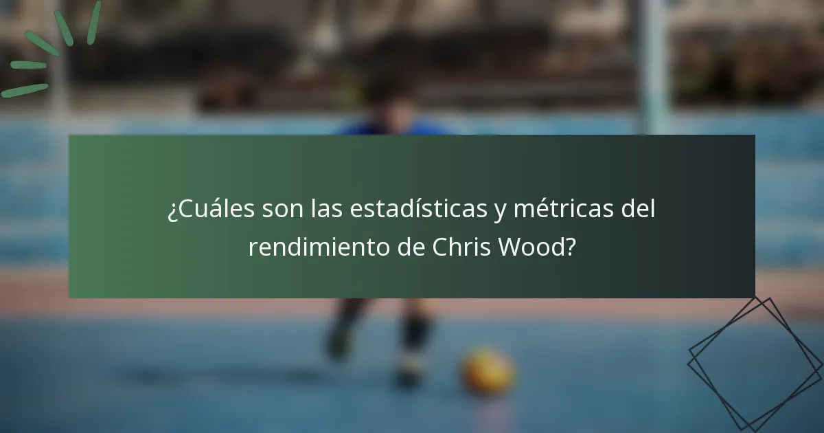 ¿Cuáles son las estadísticas y métricas del rendimiento de Chris Wood?