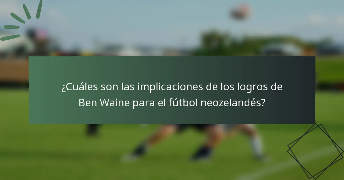 ¿Cuáles son las implicaciones de los logros de Ben Waine para el fútbol neozelandés?