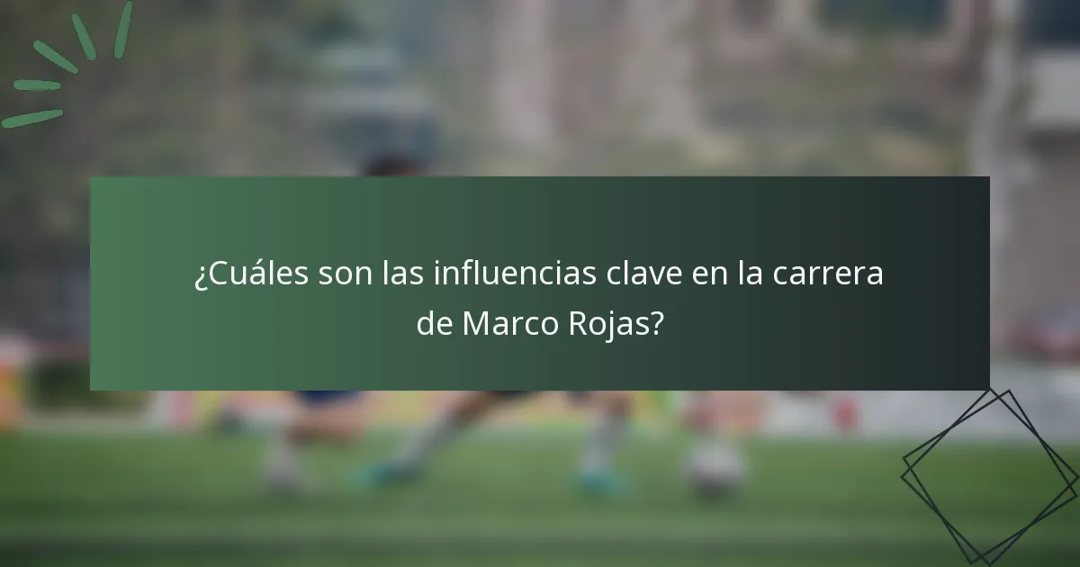 ¿Cuáles son las influencias clave en la carrera de Marco Rojas?