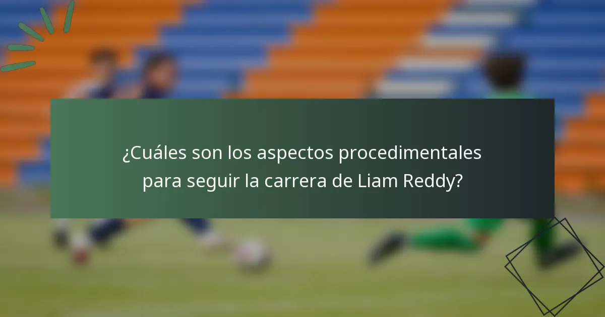 ¿Cuáles son los aspectos procedimentales para seguir la carrera de Liam Reddy?