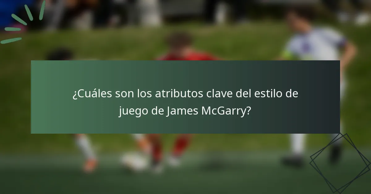 ¿Cuáles son los atributos clave del estilo de juego de James McGarry?