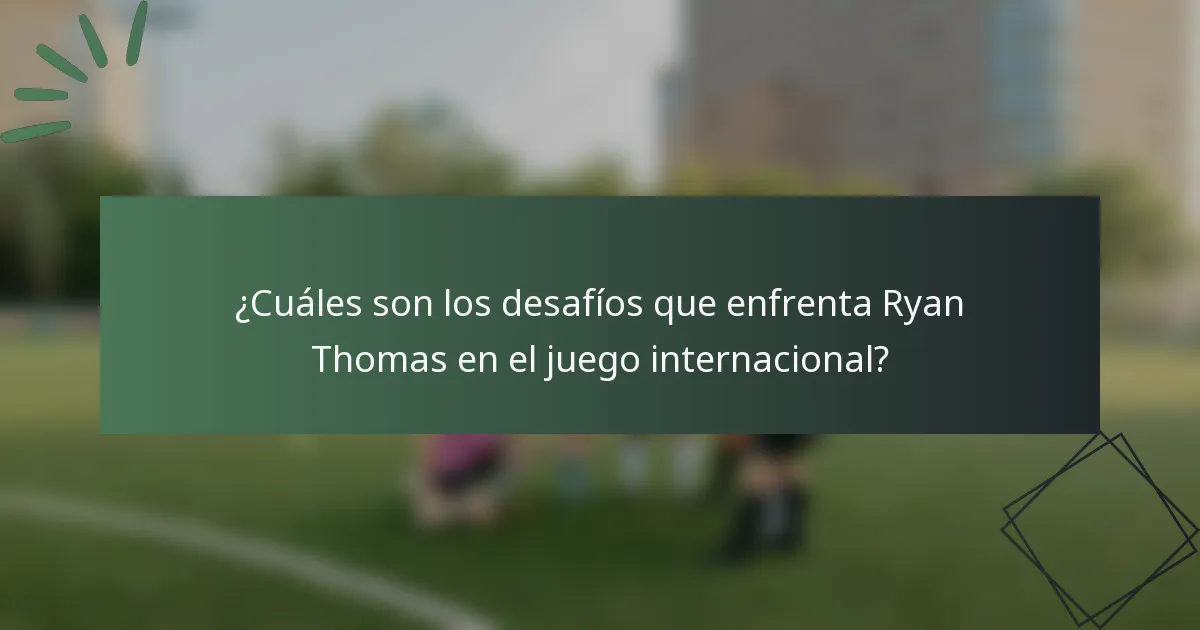 ¿Cuáles son los desafíos que enfrenta Ryan Thomas en el juego internacional?