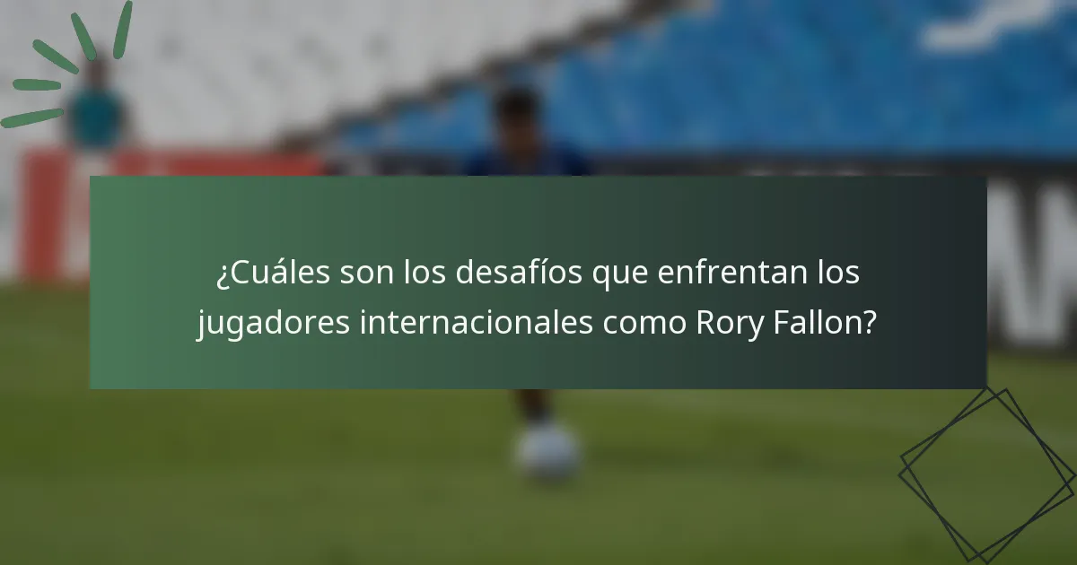 ¿Cuáles son los desafíos que enfrentan los jugadores internacionales como Rory Fallon?