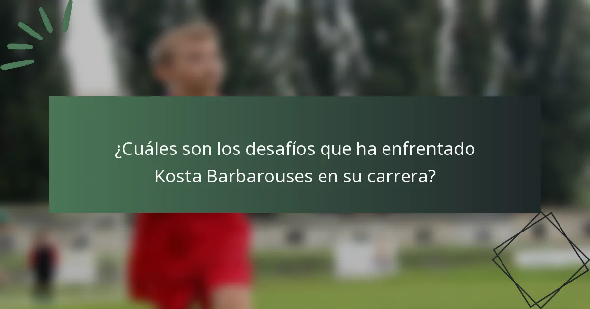 ¿Cuáles son los desafíos que ha enfrentado Kosta Barbarouses en su carrera?