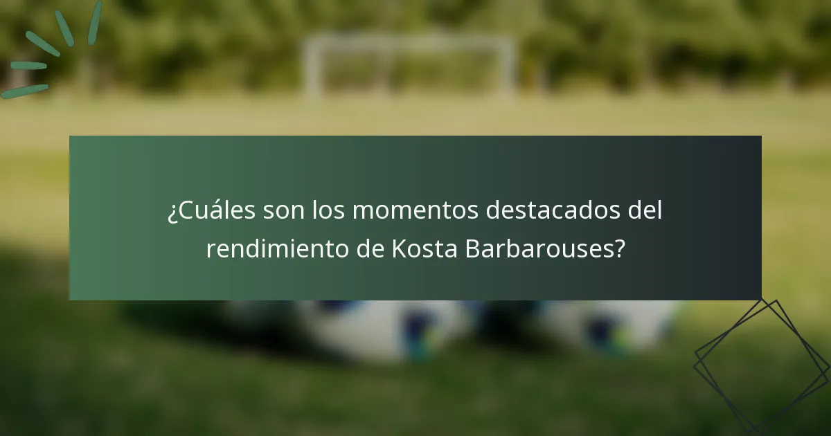 ¿Cuáles son los momentos destacados del rendimiento de Kosta Barbarouses?