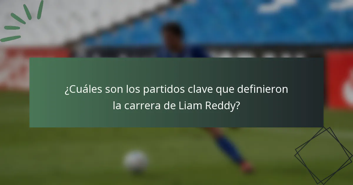 ¿Cuáles son los partidos clave que definieron la carrera de Liam Reddy?