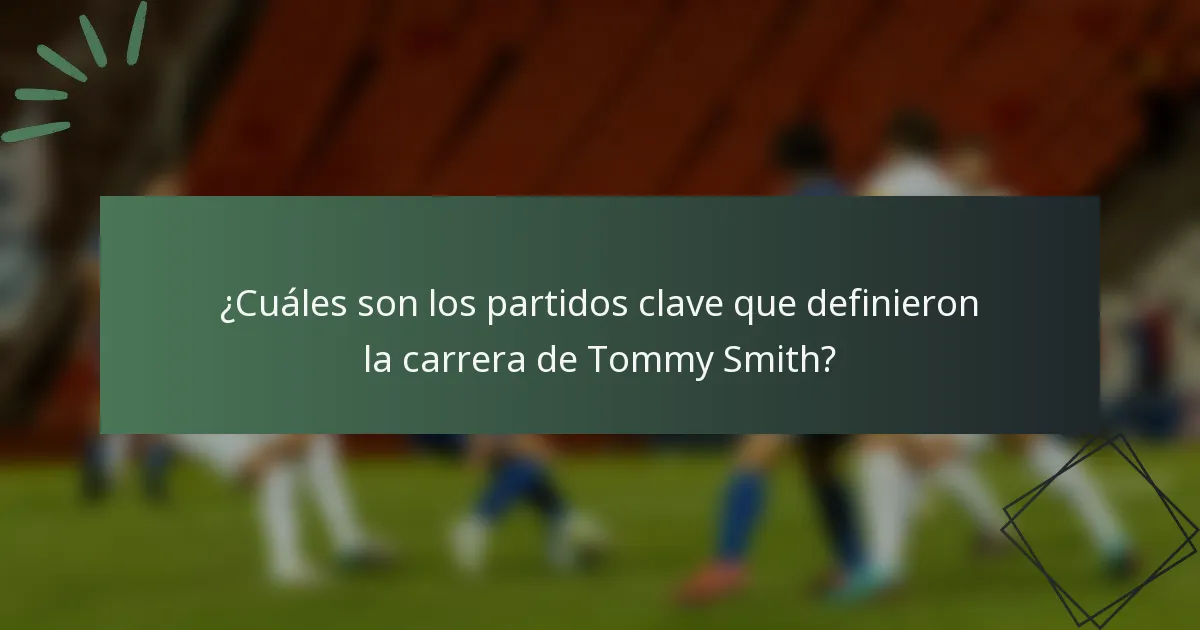¿Cuáles son los partidos clave que definieron la carrera de Tommy Smith?