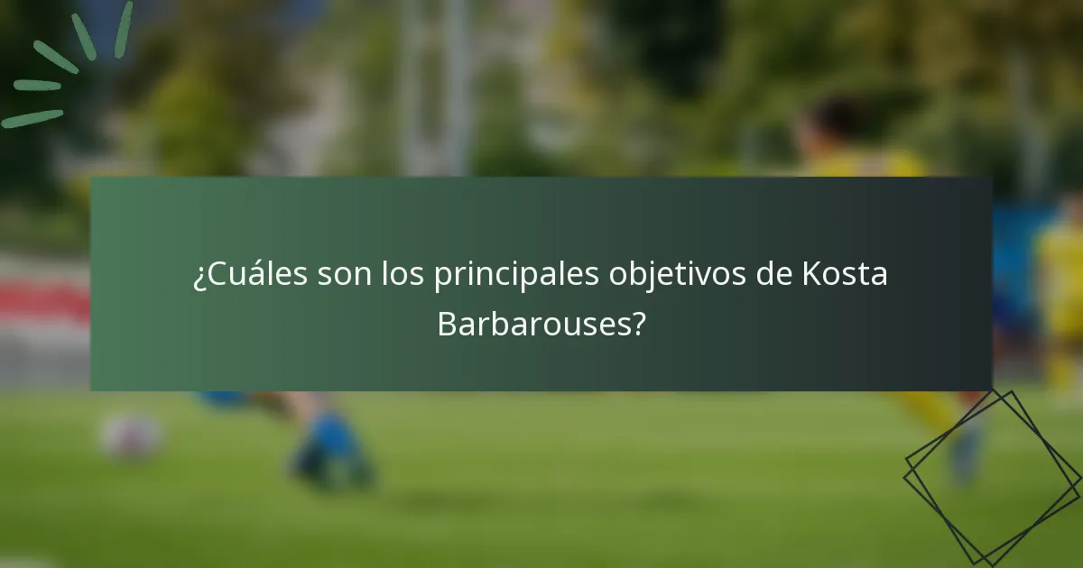 ¿Cuáles son los principales objetivos de Kosta Barbarouses?