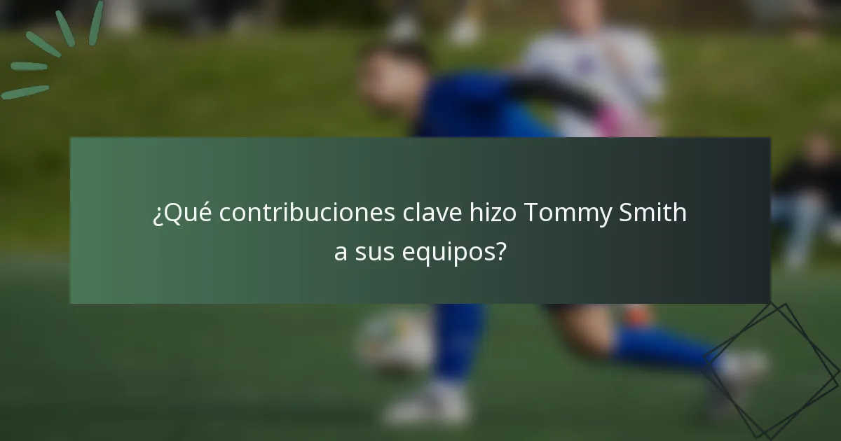¿Qué contribuciones clave hizo Tommy Smith a sus equipos?