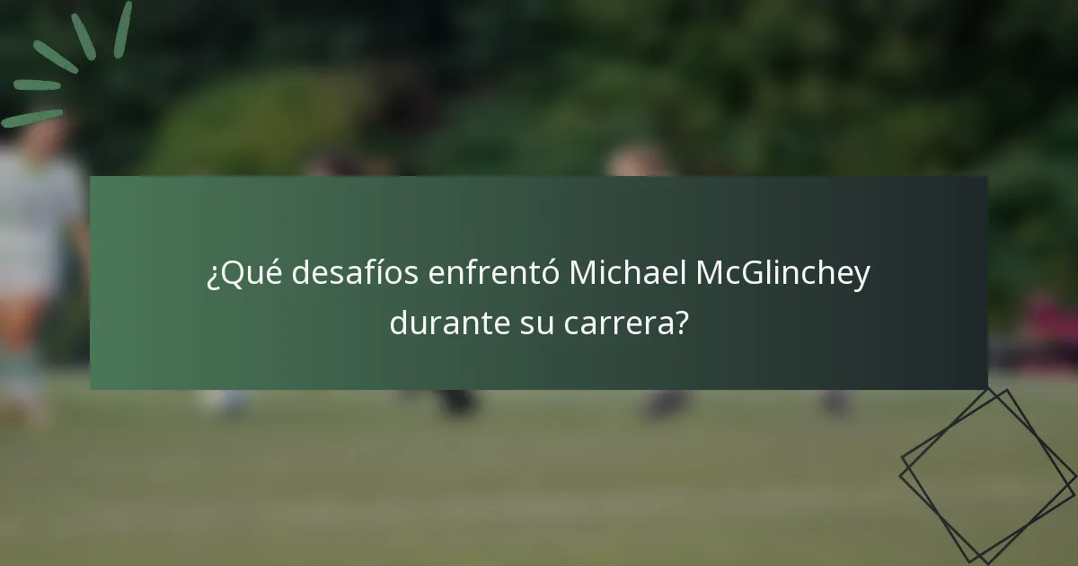 ¿Qué desafíos enfrentó Michael McGlinchey durante su carrera?