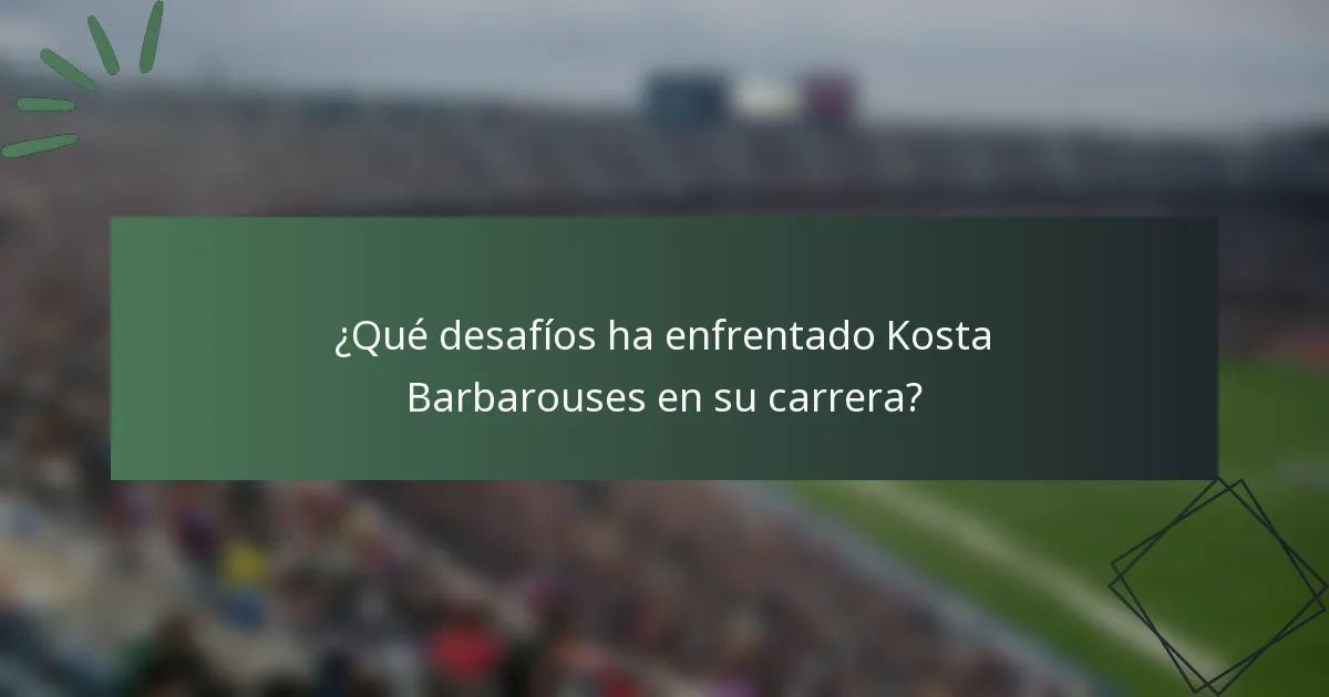 ¿Qué desafíos ha enfrentado Kosta Barbarouses en su carrera?