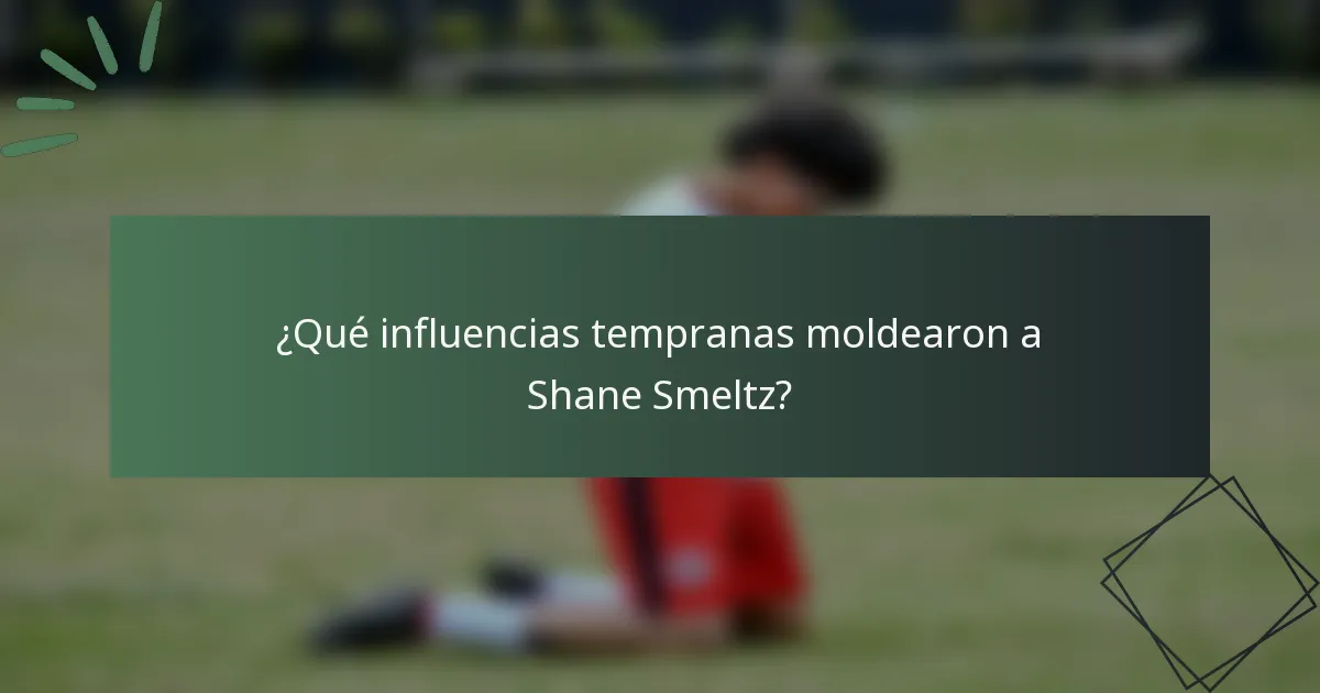 ¿Qué influencias tempranas moldearon a Shane Smeltz?