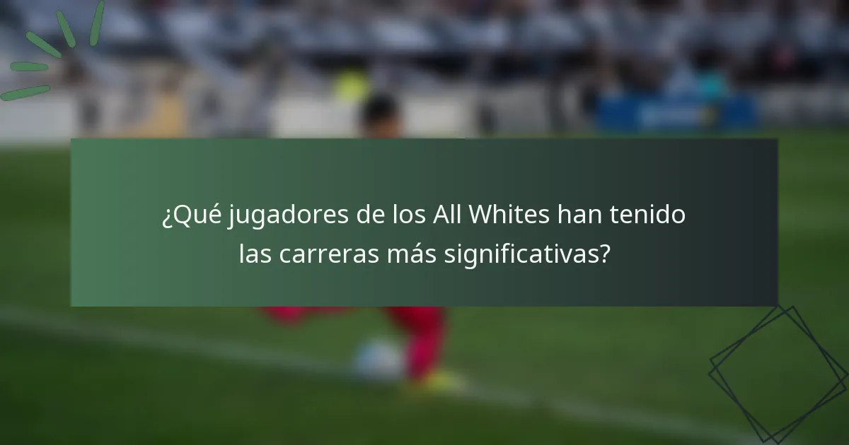 ¿Qué jugadores de los All Whites han tenido las carreras más significativas?