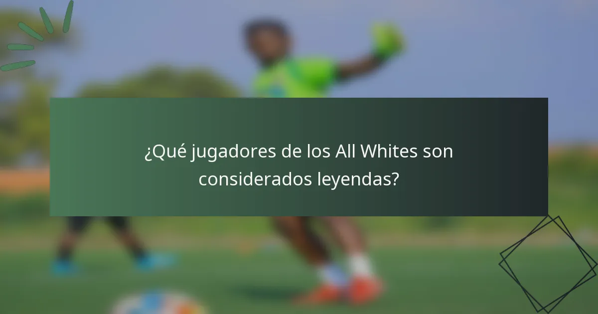 ¿Qué jugadores de los All Whites son considerados leyendas?