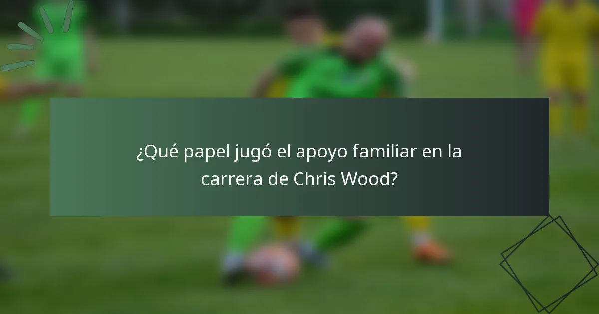 ¿Qué papel jugó el apoyo familiar en la carrera de Chris Wood?