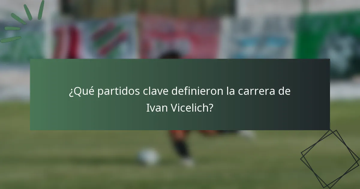 ¿Qué partidos clave definieron la carrera de Ivan Vicelich?
