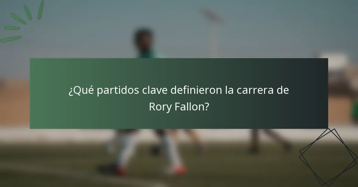 ¿Qué partidos clave definieron la carrera de Rory Fallon?