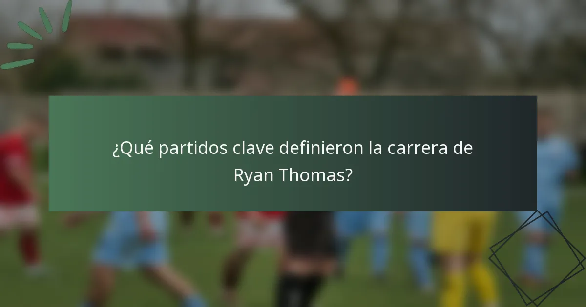 ¿Qué partidos clave definieron la carrera de Ryan Thomas?