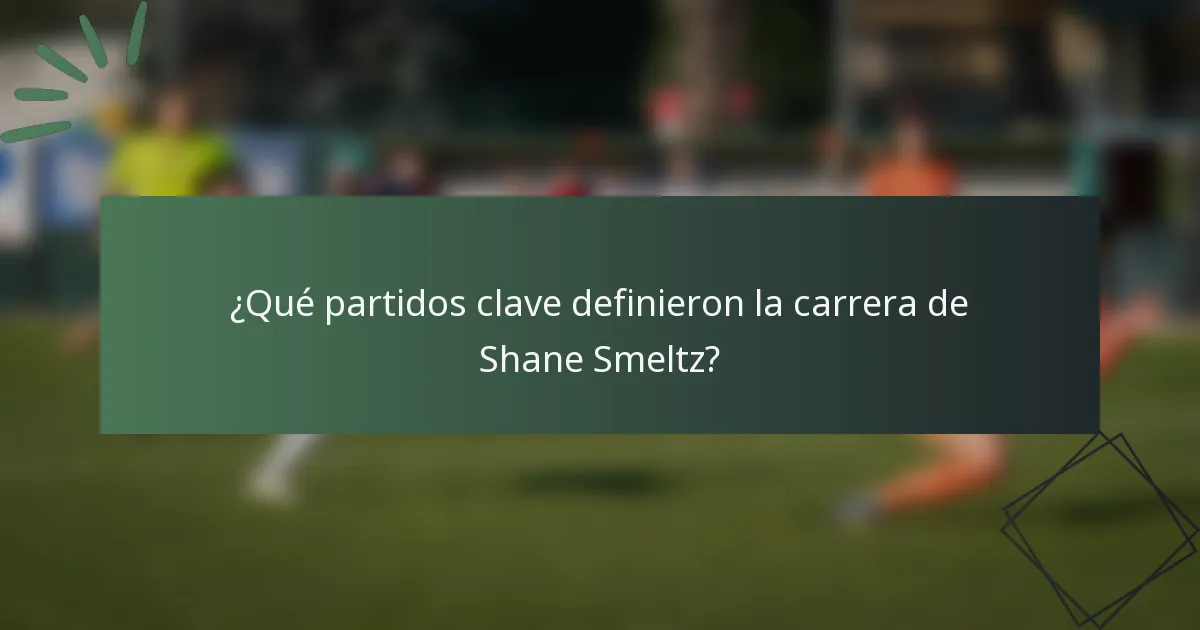 ¿Qué partidos clave definieron la carrera de Shane Smeltz?