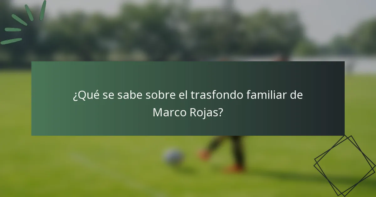 ¿Qué se sabe sobre el trasfondo familiar de Marco Rojas?